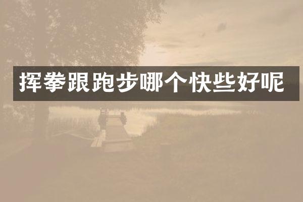 挥拳跟跑步哪个快些好呢