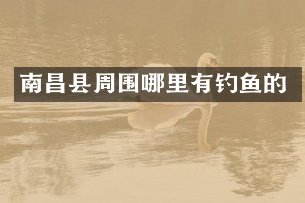 南昌县周围哪里有钓鱼的