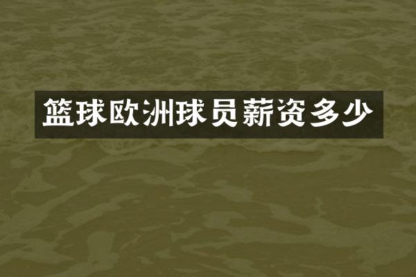 篮球欧洲球员薪资多少