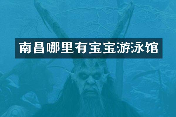 南昌哪里有宝宝游泳馆