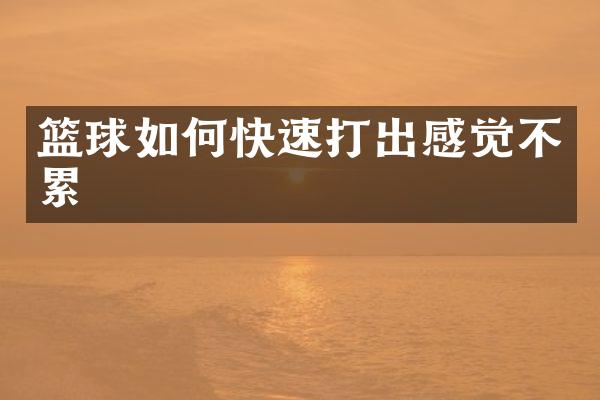 篮球如何快速打出感觉不累