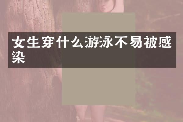 女生穿什么游泳不易被感染