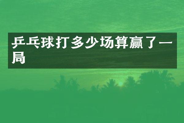 乒乓球打多少场算赢了一局