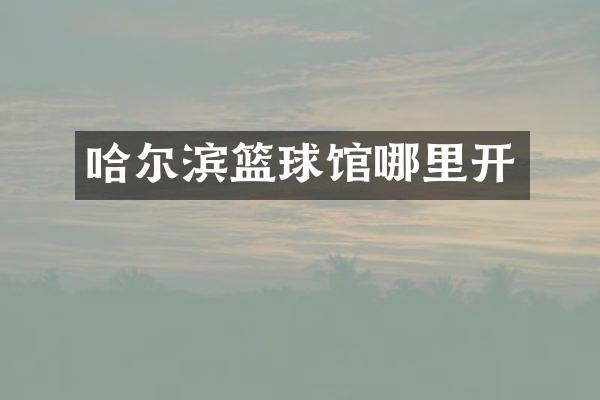 哈尔滨篮球馆哪里开
