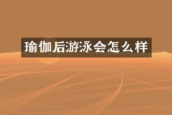 瑜伽后游泳会怎么样