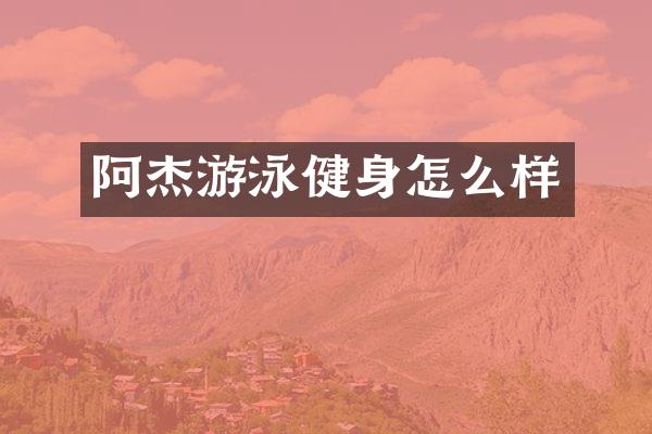 阿杰游泳健身怎么样