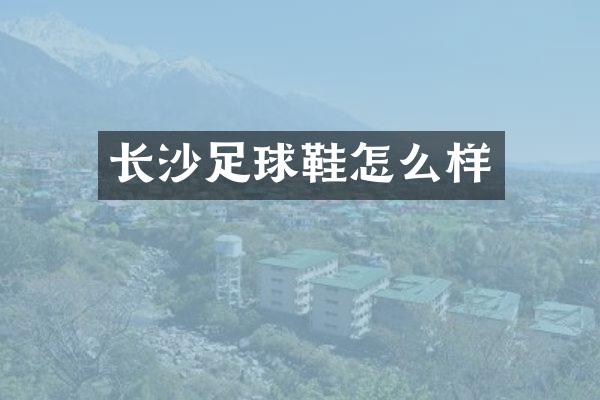 长沙足球鞋怎么样