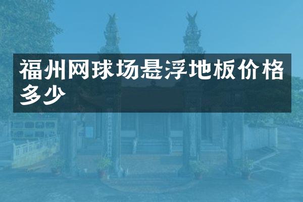 福州网球场悬浮地板价格多少