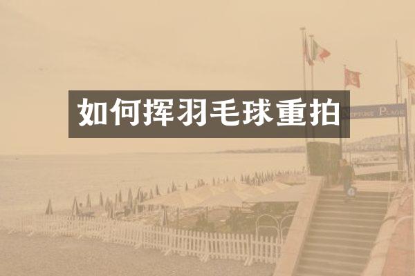 如何挥羽毛球重拍