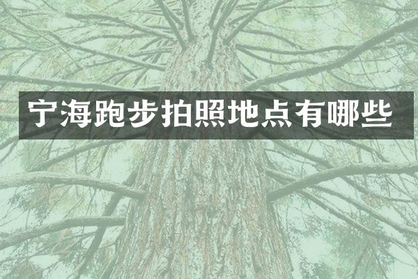 宁海跑步拍照地点有哪些