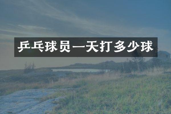 乒乓球员一天打多少球
