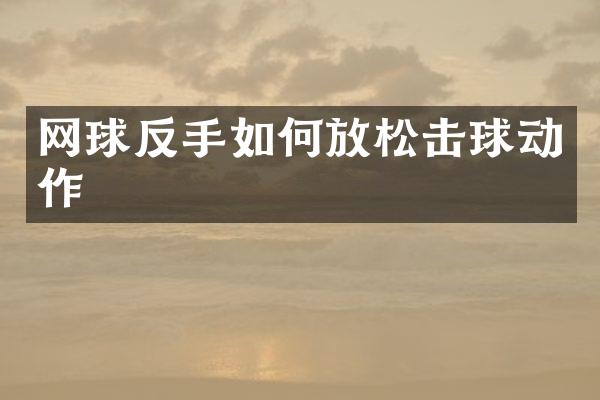网球反手如何放松击球动作