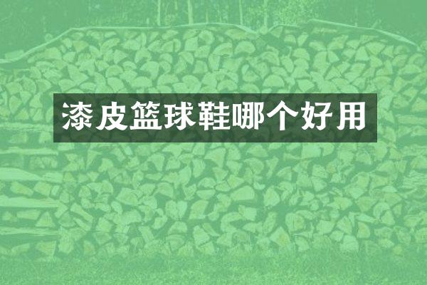 漆皮篮球鞋哪个好用
