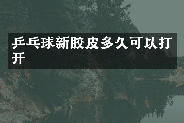 乒乓球新胶皮多久可以打开