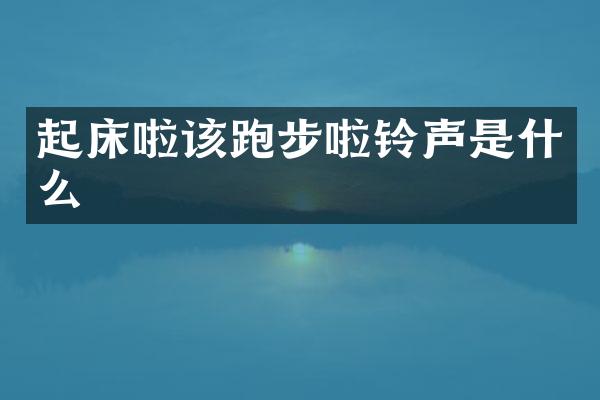 起床啦该跑步啦铃声是什么