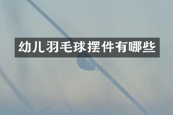 幼儿羽毛球摆件有哪些