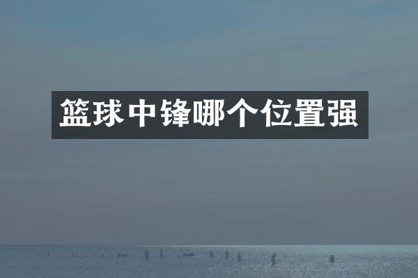 篮球中锋哪个位置强