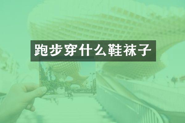 跑步穿什么鞋袜子