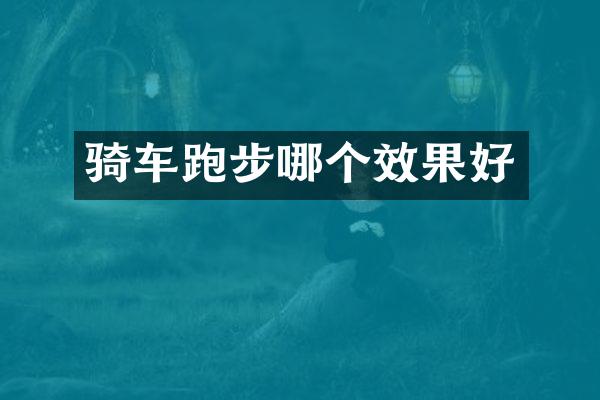 骑车跑步哪个效果好