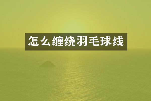 怎么缠绕羽毛球线