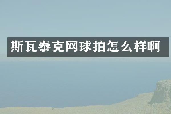 斯瓦泰克网球拍怎么样啊