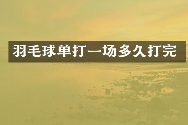 羽毛球场多久打完