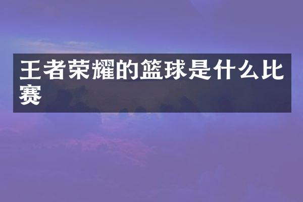 王者荣耀的篮球是什么比赛
