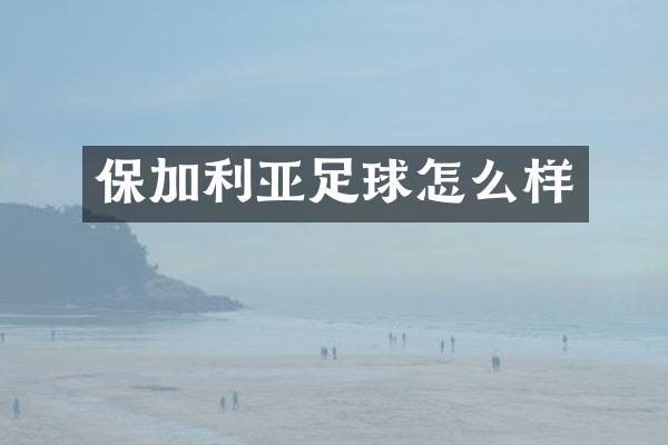 保加利亚足球怎么样