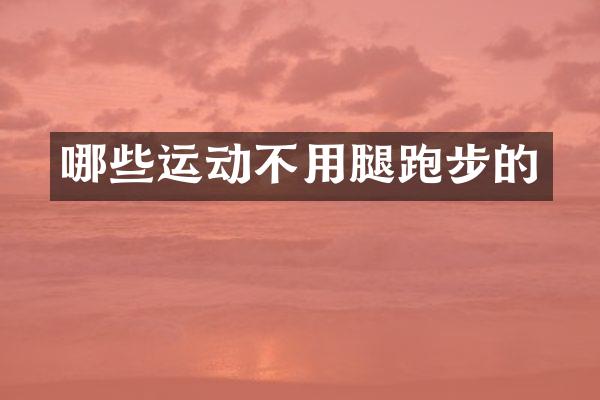 哪些运动不用腿跑步的