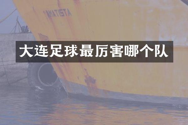 大连足球最厉害哪个队