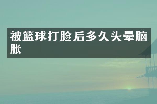 被篮球打脸后多久头晕脑胀
