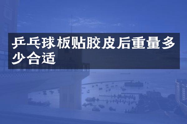 乒乓球板贴胶皮后重量多少合适