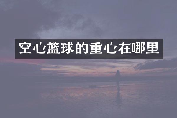 空心篮球的重心在哪里