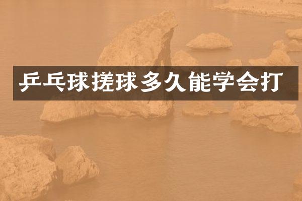 乒乓球搓球多久能学会打