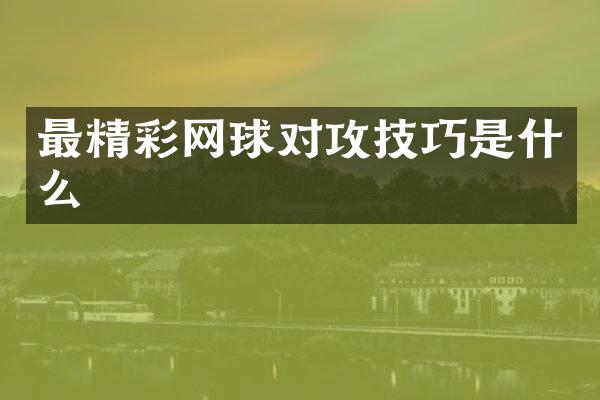 最精彩网球对攻技巧是什么