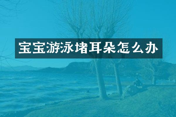 宝宝游泳堵耳朵怎么办