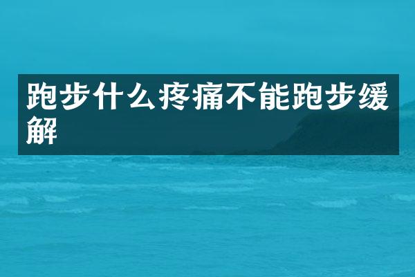 跑步什么疼痛不能跑步缓解