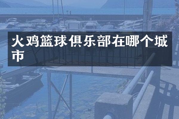 火鸡篮球俱乐部在哪个城市