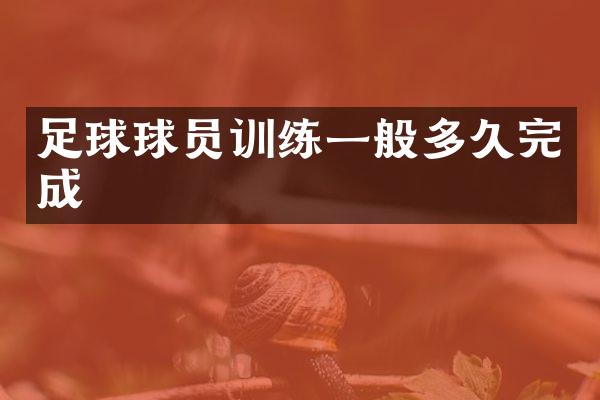 足球球员训练一般多久完成