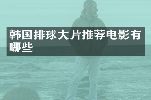 韩国排球大片推荐电影有哪些