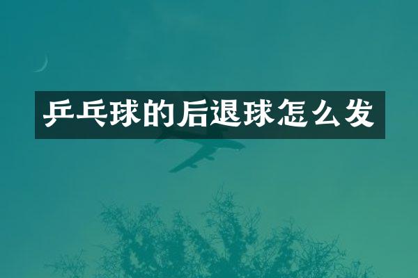 乒乓球的后退球怎么发