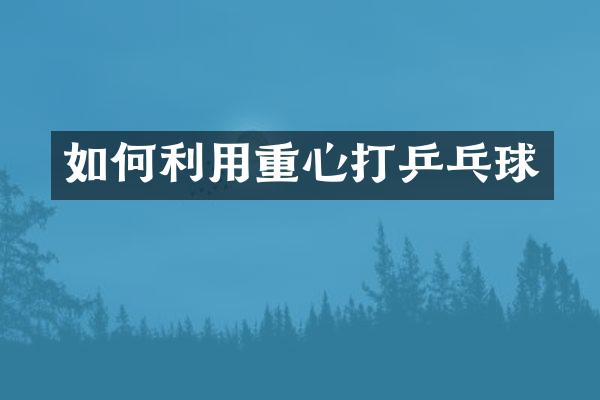 如何利用重心打乒乓球