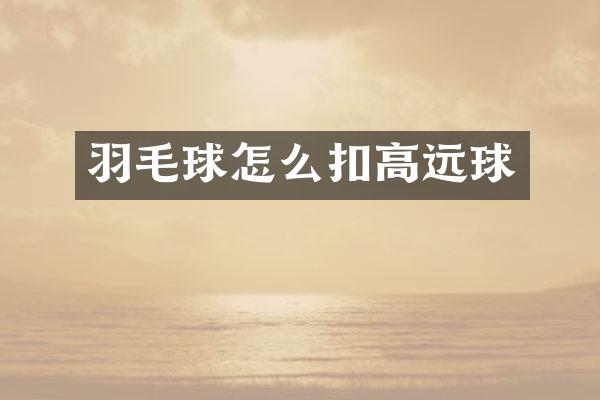 羽毛球怎么扣高远球