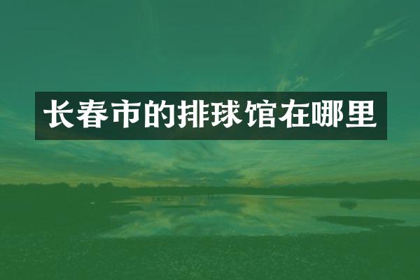 长春市的排球馆在哪里