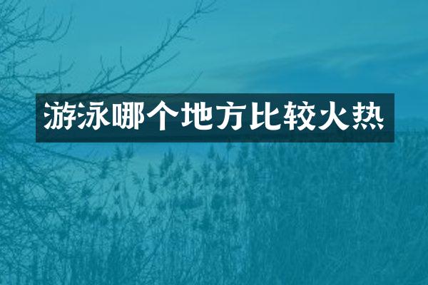 游泳哪个地方比较火热