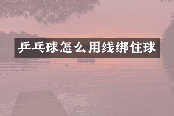 乒乓球怎么用线绑住球