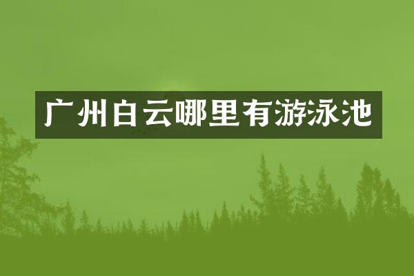 广州白云哪里有游泳池