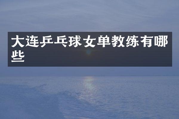 大连乒乓球女单教练有哪些