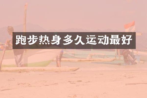 跑步热身多久运动最好