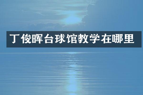 丁俊晖台球馆教学在哪里